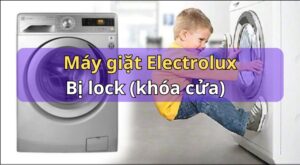 Máy giặt Electrolux bị lock: Nguyên nhân & cách mở khóa cửa