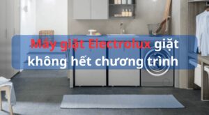 Máy giặt Electrolux giặt không hết chương trình: Nguyên nhân & Cách khắc phục