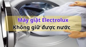 Máy giặt Electrolux không giữ được nước: Nguyên nhân & Cách sửa