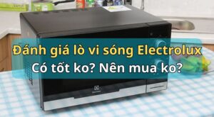 Đánh giá lò vi sóng Electrolux có tốt không? Có nên mua không?