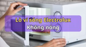 Lò vi sóng Electrolux không nóng: Nguyên nhân & Cách sửa